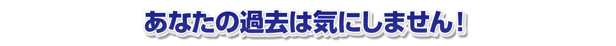あなたの過去は気にしません！